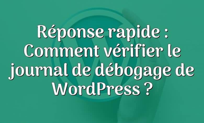 Réponse rapide : Comment vérifier le journal de débogage de WordPress ?